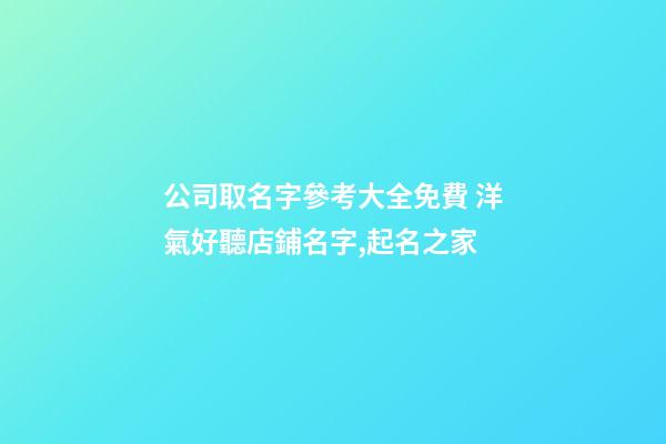 公司取名字參考大全免費 洋氣好聽店鋪名字,起名之家
